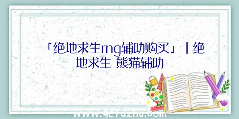 「绝地求生rng辅助购买」|绝地求生